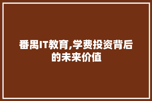 番禺IT教育,学费投资背后的未来价值 神马SEO