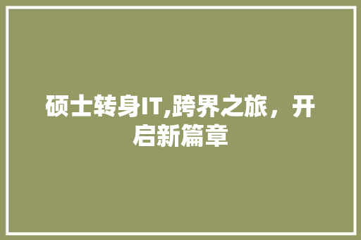 硕士转身IT,跨界之旅，开启新篇章