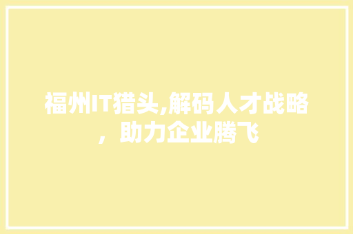 福州IT猎头,解码人才战略，助力企业腾飞