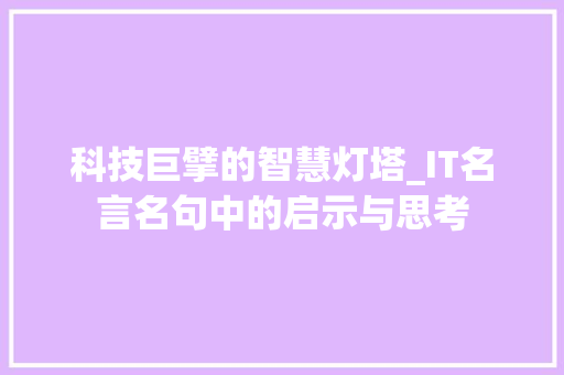 科技巨擘的智慧灯塔_IT名言名句中的启示与思考