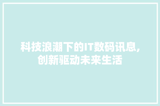 科技浪潮下的IT数码讯息,创新驱动未来生活 神马SEO
