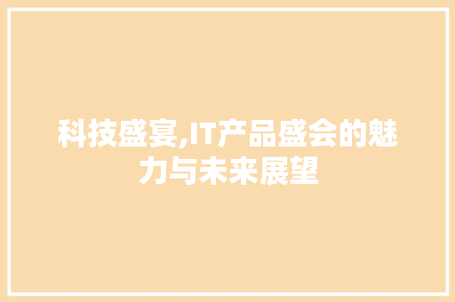 科技盛宴,IT产品盛会的魅力与未来展望 神马SEO