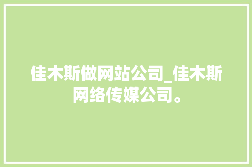 佳木斯做网站公司_佳木斯网络传媒公司。 佳木斯做网站公司_佳木斯网络传媒公司。 网站建设公司