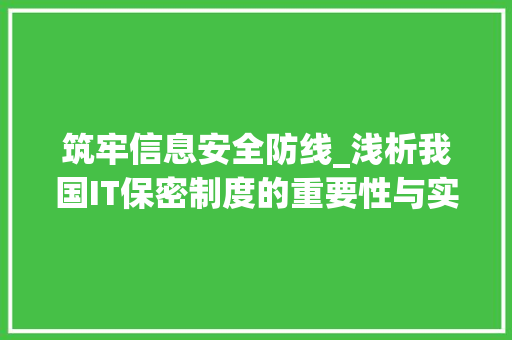 筑牢信息安全防线_浅析我国IT保密制度的重要性与实施步骤