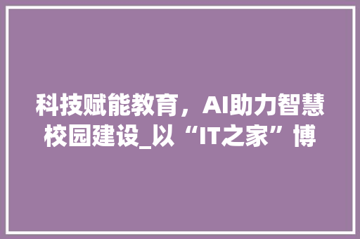 科技赋能教育，AI助力智慧校园建设_以“IT之家”博客为例 搜狗SEO