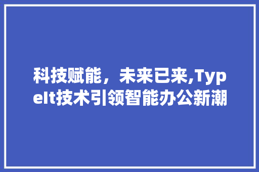 科技赋能，未来已来,TypeIt技术引领智能办公新潮流 必应SEO