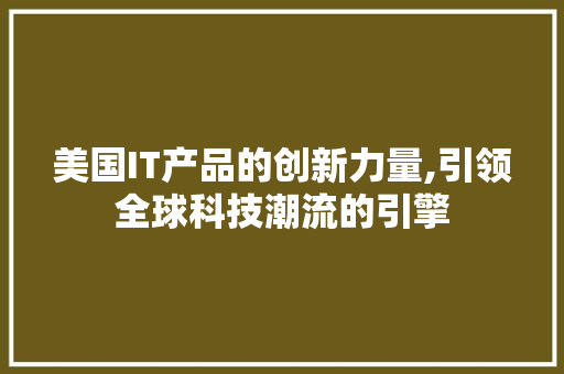 美国IT产品的创新力量,引领全球科技潮流的引擎 搜狗SEO