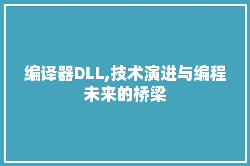 编译器DLL,技术演进与编程未来的桥梁