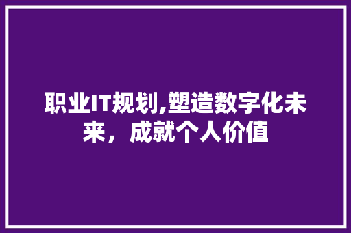 职业IT规划,塑造数字化未来，成就个人价值