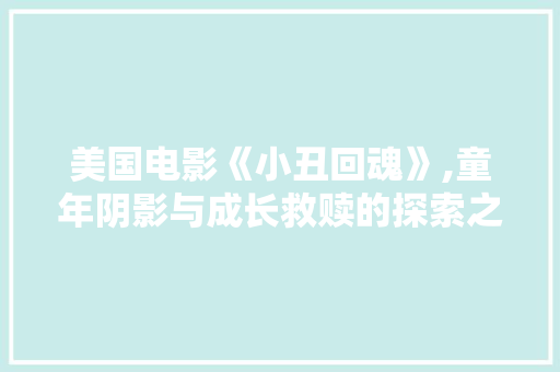 美国电影《小丑回魂》,童年阴影与成长救赎的探索之旅