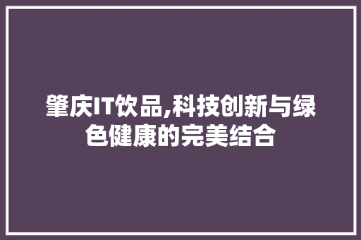 肇庆IT饮品,科技创新与绿色健康的完美结合