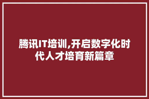腾讯IT培训,开启数字化时代人才培育新篇章 搜狗SEO