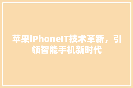 苹果iPhoneIT技术革新，引领智能手机新时代 神马SEO