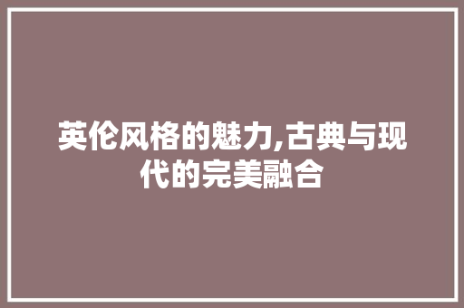 英伦风格的魅力,古典与现代的完美融合 搜狗SEO