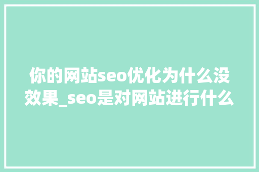 你的网站seo优化为什么没效果_seo是对网站进行什么优化比较好?。 你的网站seo优化为什么没效果_seo是对网站进行什么优化比较好?。 必应SEO