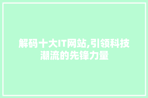 解码十大IT网站,引领科技潮流的先锋力量