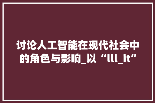讨论人工智能在现代社会中的角色与影响_以“lll_it”为例 百度SEO