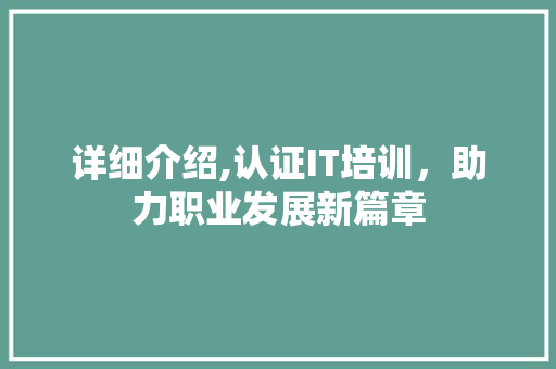 详细介绍,认证IT培训，助力职业发展新篇章
