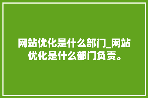 网站优化是什么部门_网站优化是什么部门负责。 网站优化是什么部门_网站优化是什么部门负责。 必应SEO
