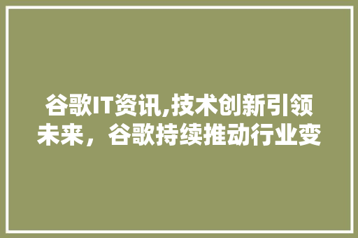 谷歌IT资讯,技术创新引领未来，谷歌持续推动行业变革 搜狗SEO