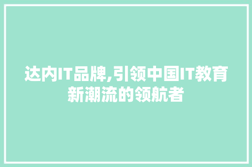 达内IT品牌,引领中国IT教育新潮流的领航者