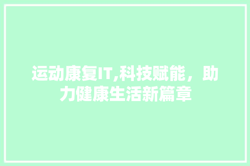 运动康复IT,科技赋能，助力健康生活新篇章 神马SEO