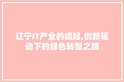 辽宁IT产业的崛起,创新驱动下的绿色转型之路