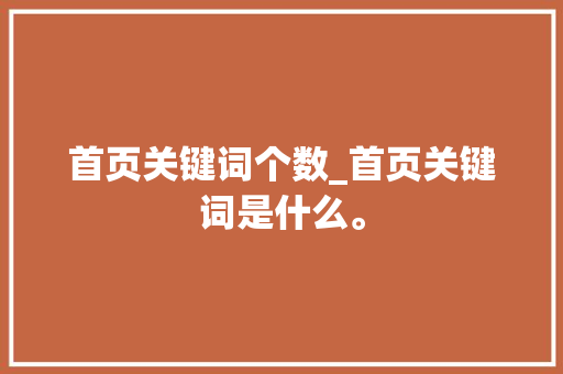 首页关键词个数_首页关键词是什么。 首页关键词个数_首页关键词是什么。 SEO关键词