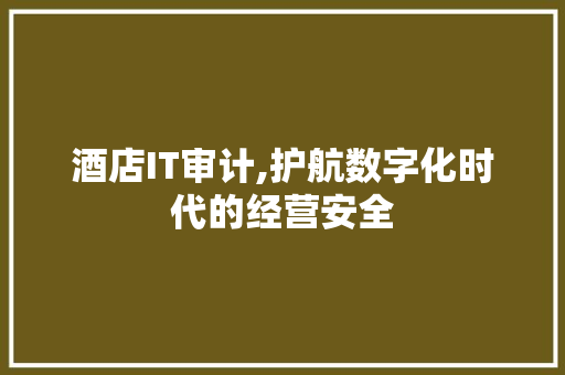 酒店IT审计,护航数字化时代的经营安全