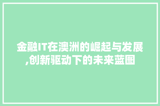 金融IT在澳洲的崛起与发展,创新驱动下的未来蓝图