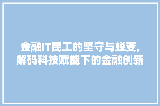 金融IT民工的坚守与蜕变,解码科技赋能下的金融创新 SEO关键词
