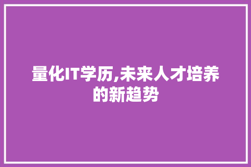 量化IT学历,未来人才培养的新趋势