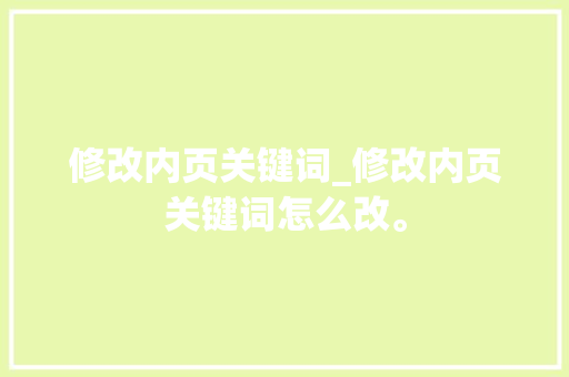 修改内页关键词_修改内页关键词怎么改。 修改内页关键词_修改内页关键词怎么改。 SEO关键词