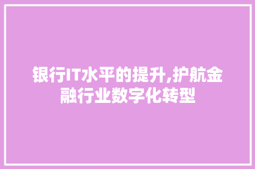 银行IT水平的提升,护航金融行业数字化转型