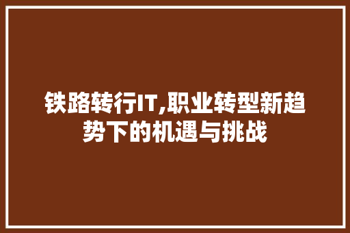 铁路转行IT,职业转型新趋势下的机遇与挑战