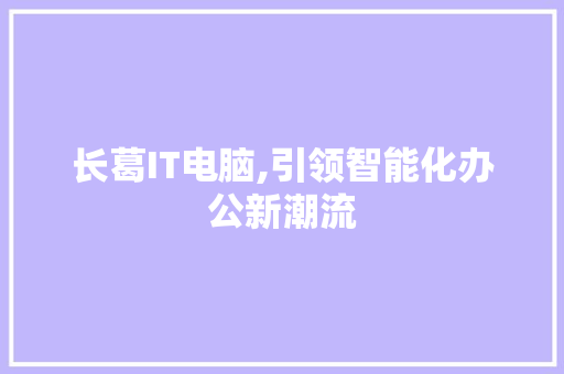 长葛IT电脑,引领智能化办公新潮流