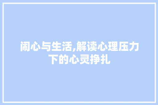 闹心与生活,解读心理压力下的心灵挣扎