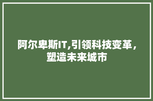 阿尔卑斯IT,引领科技变革，塑造未来城市