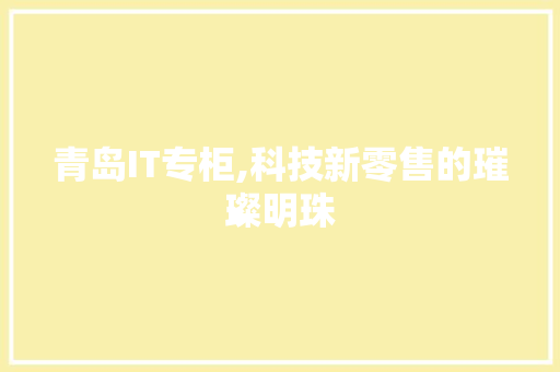 青岛IT专柜,科技新零售的璀璨明珠