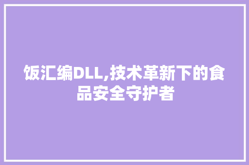 饭汇编DLL,技术革新下的食品安全守护者