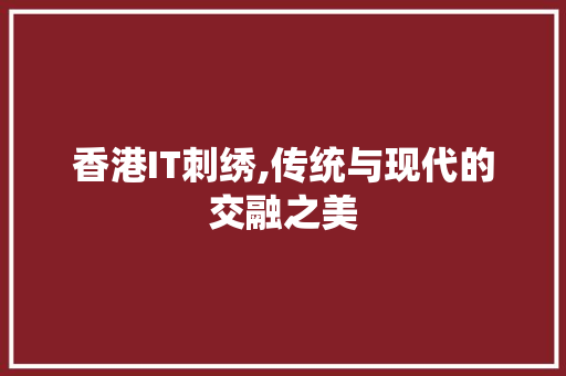 香港IT刺绣,传统与现代的交融之美
