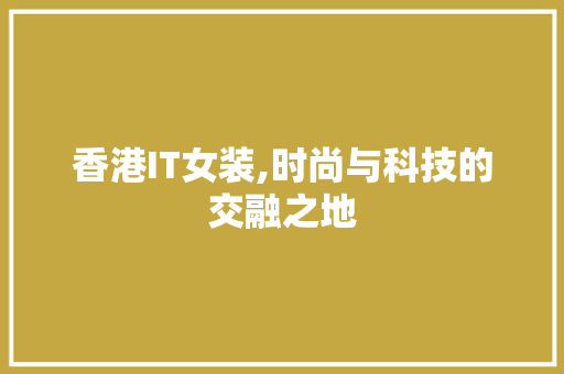 香港IT女装,时尚与科技的交融之地