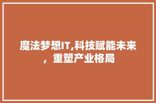 魔法梦想IT,科技赋能未来，重塑产业格局 网站建设公司