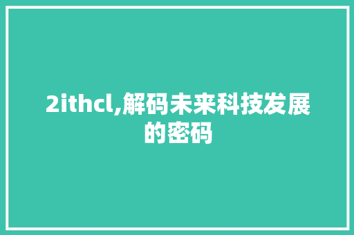 2ithcl,解码未来科技发展的密码 SEO关键词