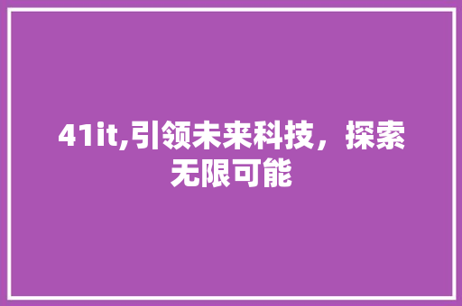 41it,引领未来科技，探索无限可能
