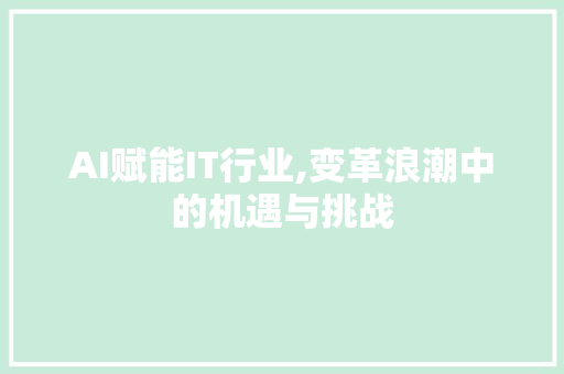 AI赋能IT行业,变革浪潮中的机遇与挑战