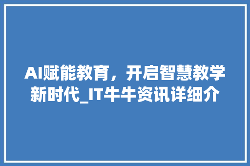 AI赋能教育，开启智慧教学新时代_IT牛牛资讯详细介绍