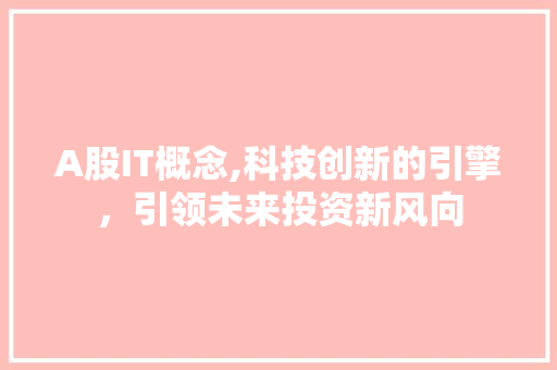 A股IT概念,科技创新的引擎，引领未来投资新风向