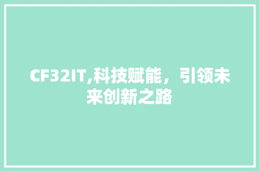 CF32IT,科技赋能，引领未来创新之路 神马SEO