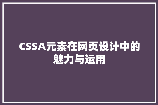 CSSA元素在网页设计中的魅力与运用